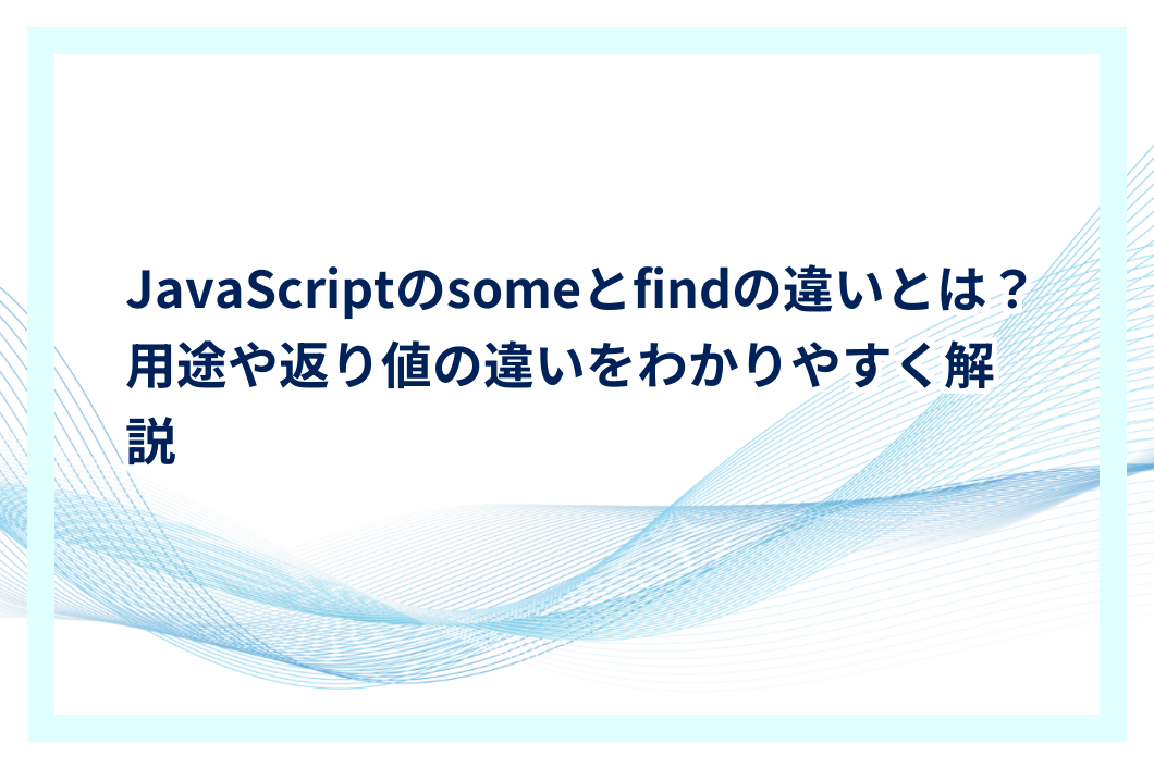 JavaScriptのsomeとfindの違いとは?用途や返り値の違いをわかりやすく解説 | プログラミングJOURNAL