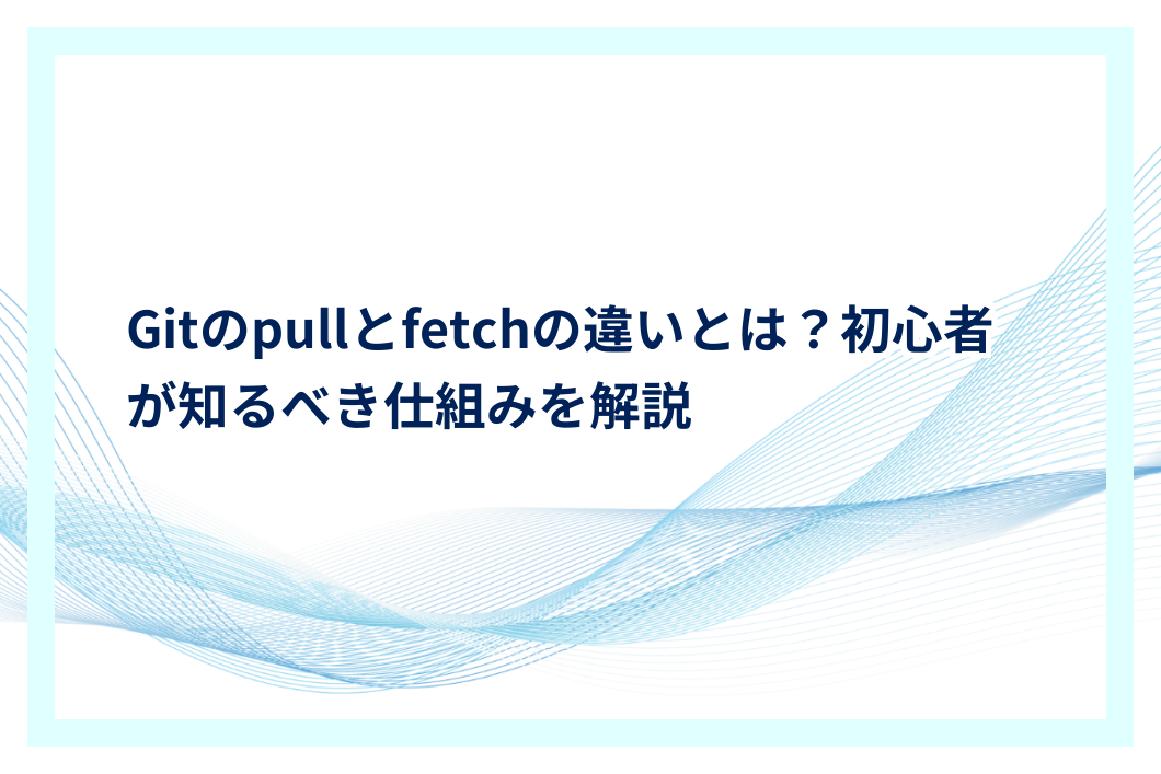 Gitのpullとfetchの違いとは?初心者が知るべき仕組みを解説 | プログラミングJOURNAL